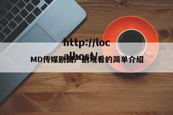 MD传媒剧国产剧观看的简单介绍