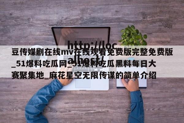 豆传媒剧在线mv在线观看免费版完整免费版_51爆料吃瓜网_51爆料吃瓜黑料每日大赛聚集地_麻花星空无限传谋的简单介绍