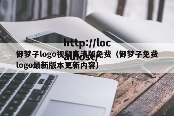 御梦子logo视频高清版免费(御梦子免费logo最新版本更新内容)